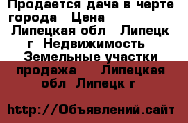 Продается дача в черте города › Цена ­ 1 000 000 - Липецкая обл., Липецк г. Недвижимость » Земельные участки продажа   . Липецкая обл.,Липецк г.